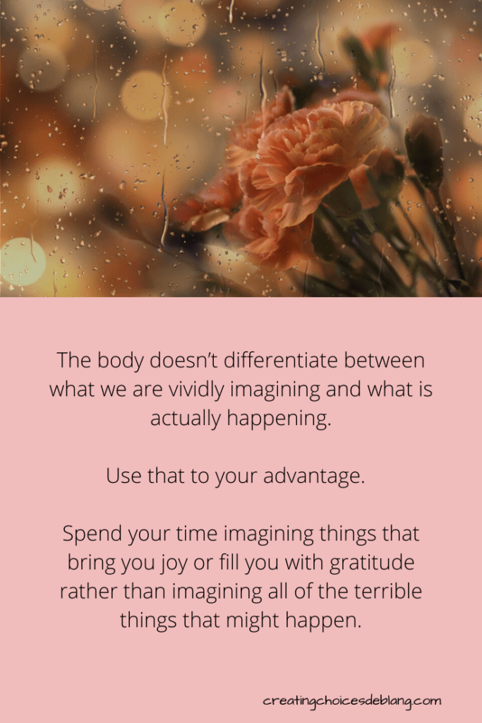 the body doesn't differentiate between what we are imagining or experiencing - use that to your advantage in dealing with fear
