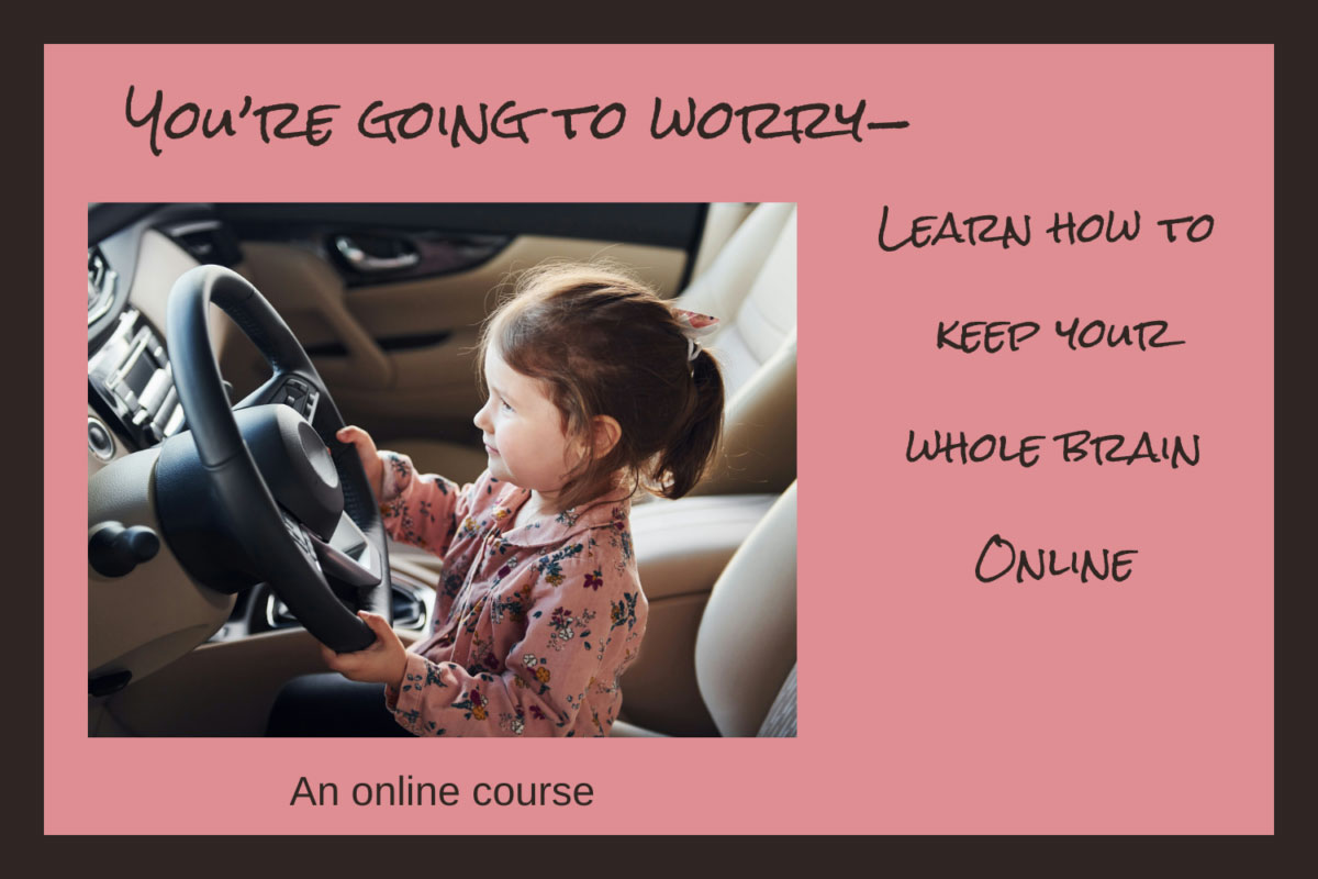 You're going to worry - Learn how to keep your whole brain online